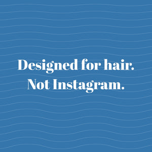 Designed for hair. Not Instagram.